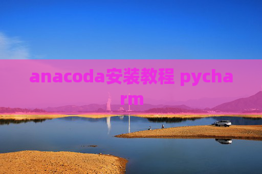 anacoda安装教程 pycharm